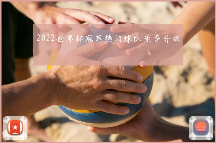 2022世界杯冠军热门球队竞争升级