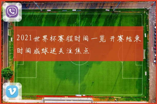 2021世界杯赛程时间一览 开赛结束时间成球迷关注焦点