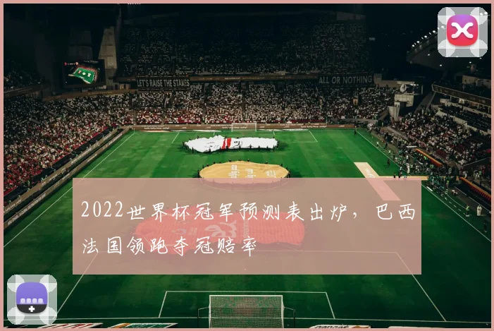 2022世界杯冠军预测表出炉，巴西法国领跑夺冠赔率