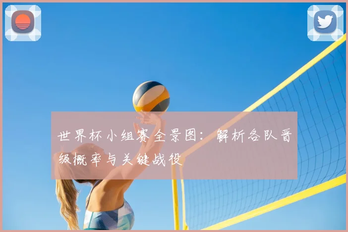 世界杯小组赛全景图:解析各队晋级概率与关键战役