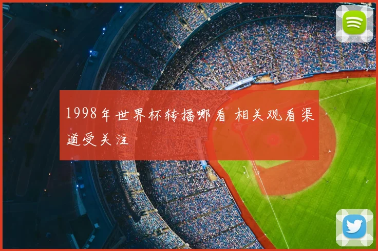 1998年世界杯转播哪看 相关观看渠道受关注