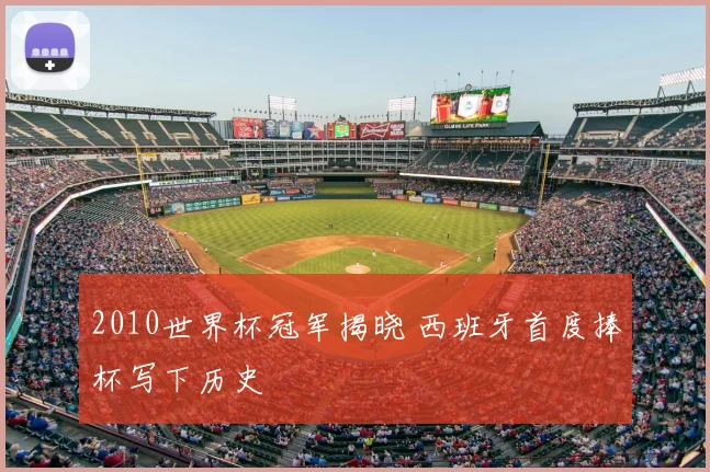 2010世界杯冠军揭晓 西班牙首度捧杯写下历史