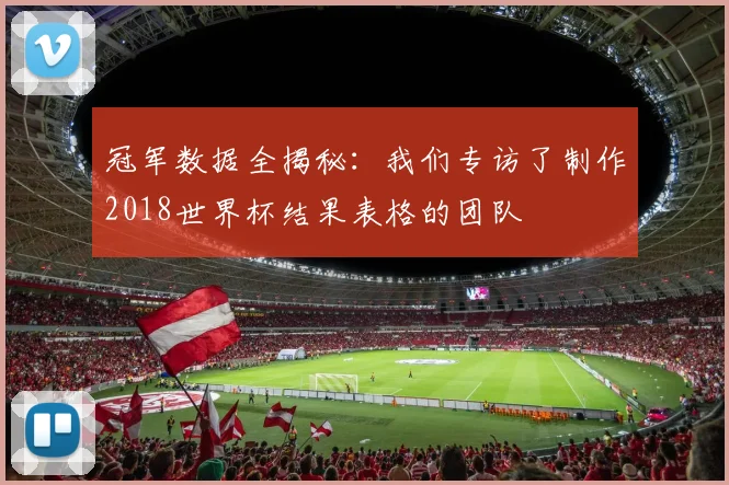 冠军数据全揭秘:我们专访了制作2018世界杯结果表格的团队