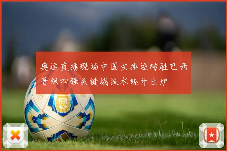 奥运直播现场中国女排逆转胜巴西晋级四强关键战技术统计出炉