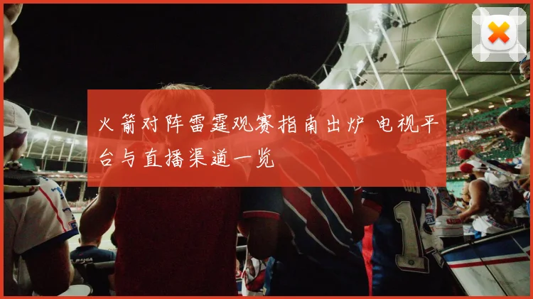 火箭对阵雷霆观赛指南出炉 电视平台与直播渠道一览