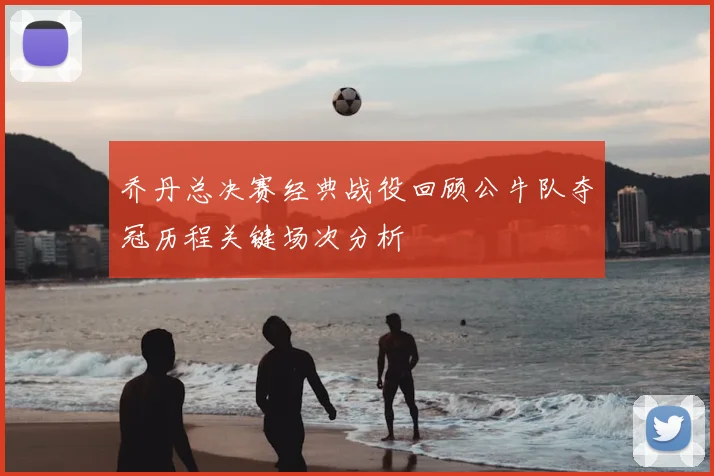 乔丹总决赛经典战役回顾公牛队夺冠历程关键场次分析