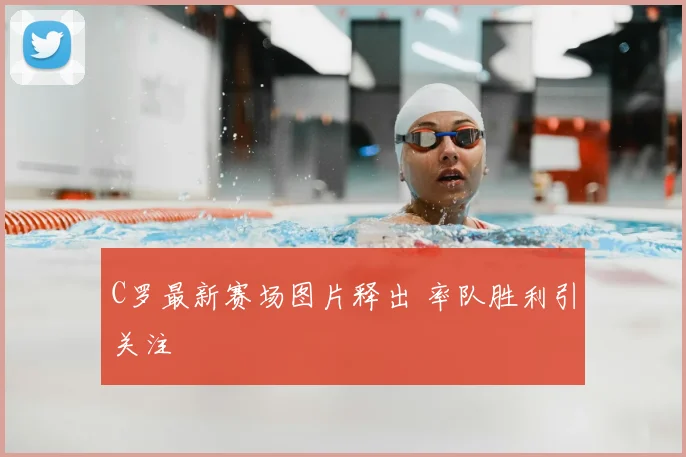 C罗最新赛场图片释出 率队胜利引关注
