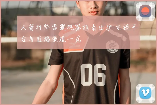 火箭对阵雷霆观赛指南出炉 电视平台与直播渠道一览