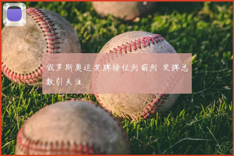 俄罗斯奥运奖牌榜位列前列 奖牌总数引关注