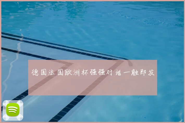 德国法国欧洲杯强强对话一触即发