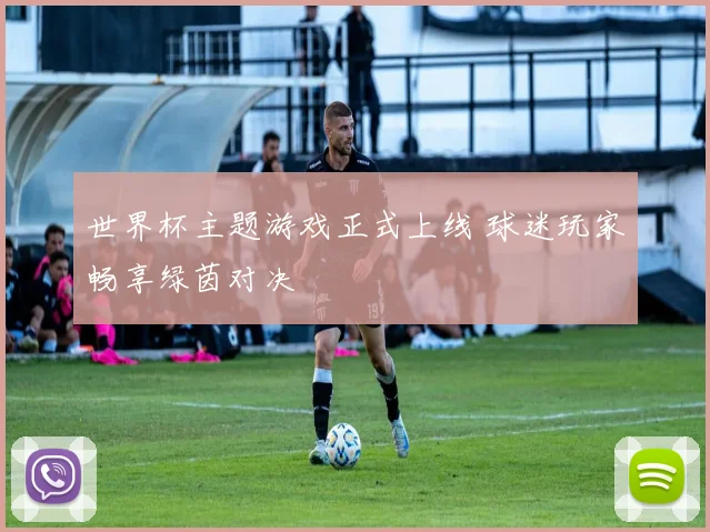 世界杯主题游戏正式上线 球迷玩家畅享绿茵对决