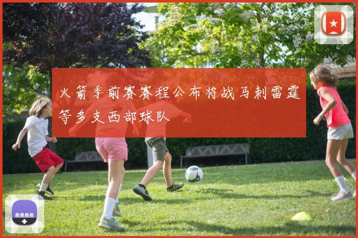火箭季前赛赛程公布将战马刺雷霆等多支西部球队