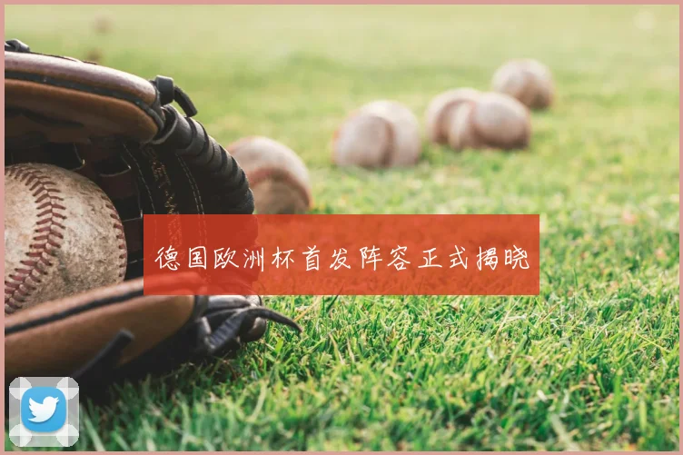 德国欧洲杯首发阵容正式揭晓