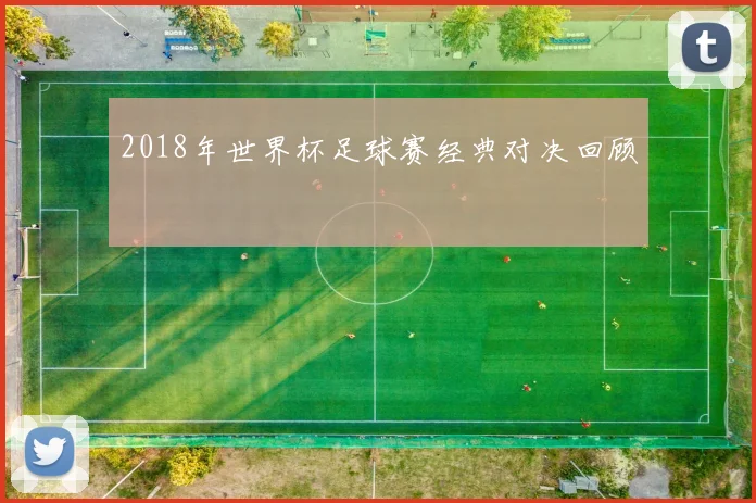 2018年世界杯足球赛经典对决回顾