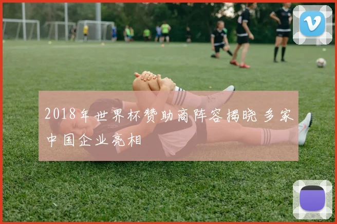 2018年世界杯赞助商阵容揭晓 多家中国企业亮相