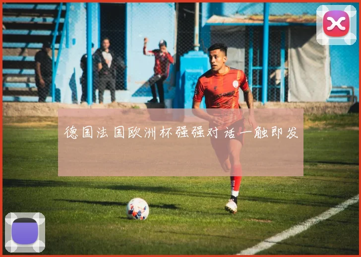 德国法国欧洲杯强强对话一触即发