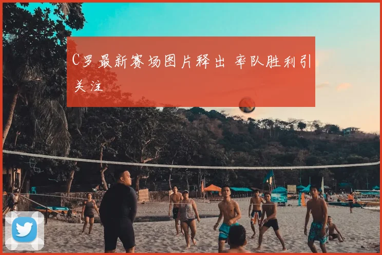 C罗最新赛场图片释出 率队胜利引关注