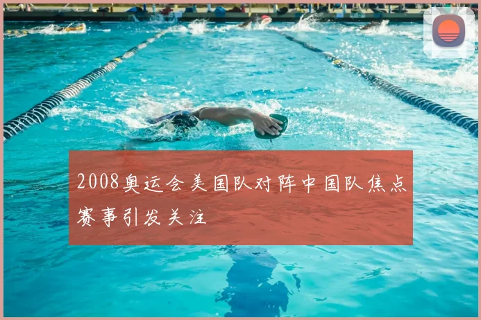 2008奥运会美国队对阵中国队焦点赛事引发关注