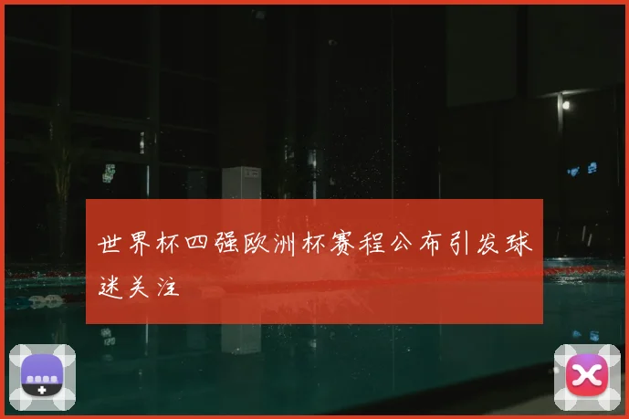 世界杯四强欧洲杯赛程公布引发球迷关注