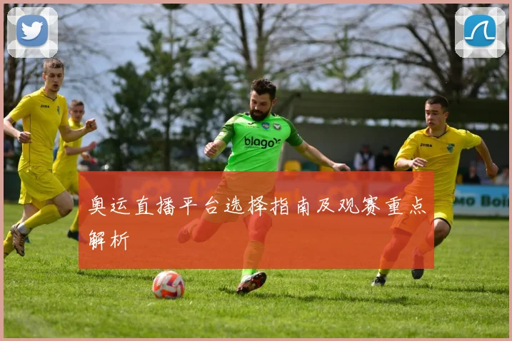 奥运直播平台选择指南及观赛重点解析