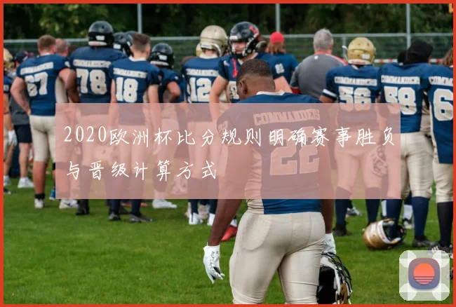 2020欧洲杯比分规则明确赛事胜负与晋级计算方式