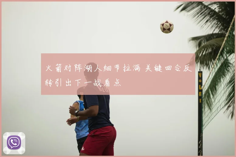 火箭对阵湖人细节拉满 关键回合反转引出下一战看点