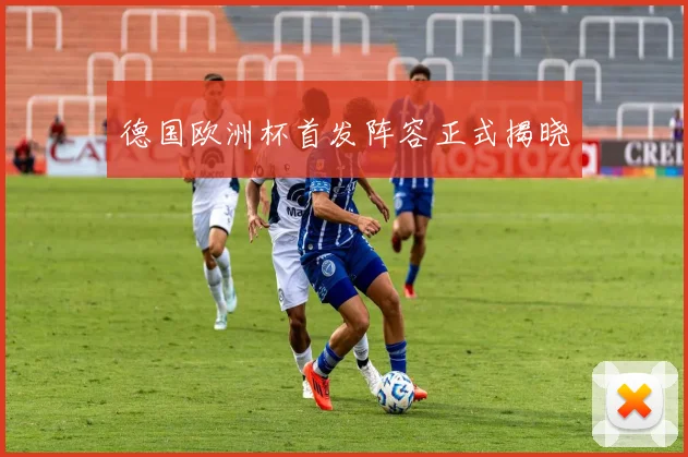 德国欧洲杯首发阵容正式揭晓