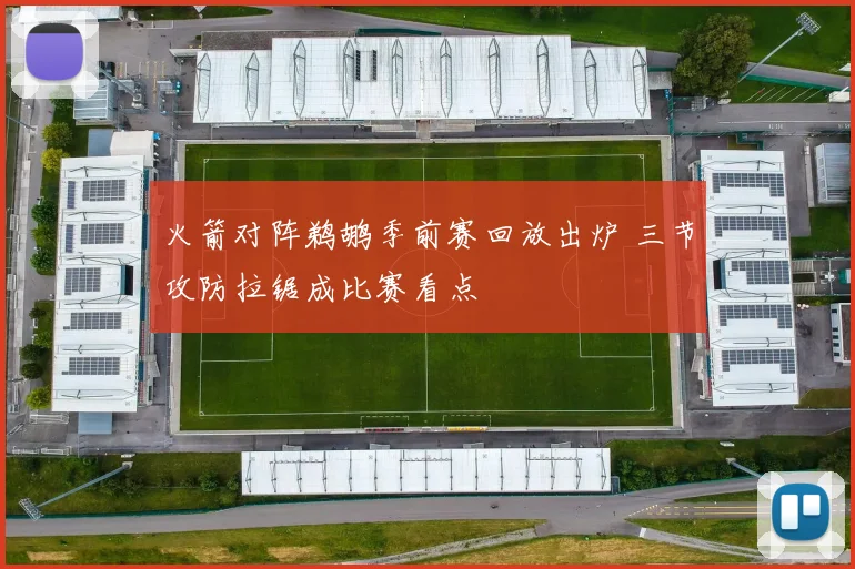 火箭对阵鹈鹕季前赛回放出炉 三节攻防拉锯成比赛看点