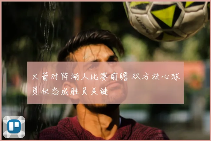 火箭对阵湖人比赛前瞻 双方核心球员状态成胜负关键