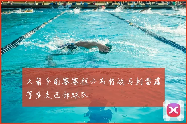 火箭季前赛赛程公布将战马刺雷霆等多支西部球队