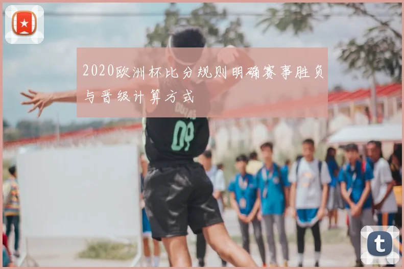 2020欧洲杯比分规则明确赛事胜负与晋级计算方式