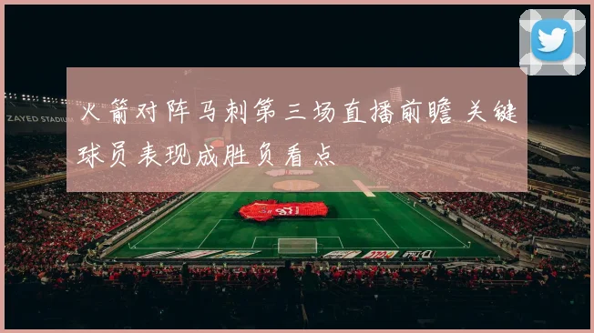 火箭对阵马刺第三场直播前瞻 关键球员表现成胜负看点