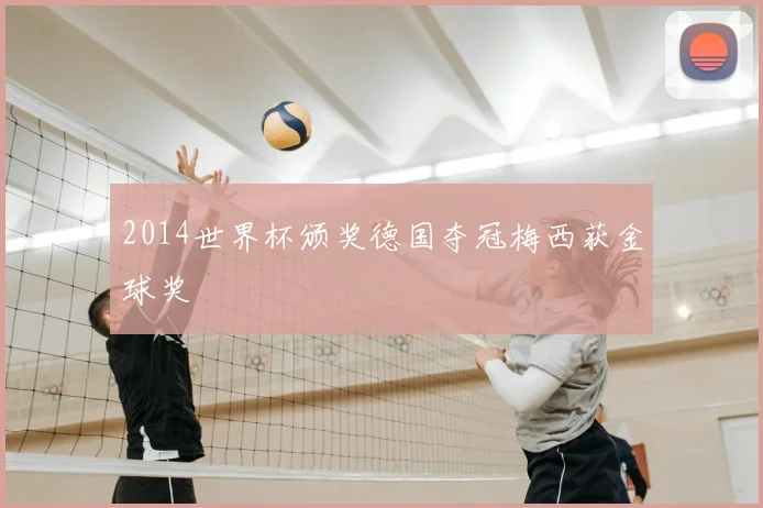 2014世界杯颁奖德国夺冠梅西获金球奖