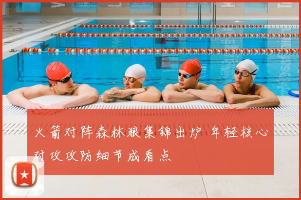 火箭对阵森林狼集锦出炉 年轻核心对攻攻防细节成看点