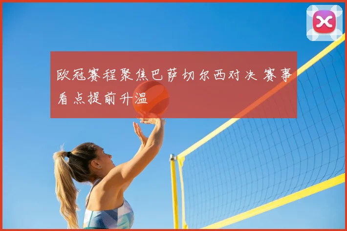 欧冠赛程聚焦巴萨切尔西对决 赛事看点提前升温