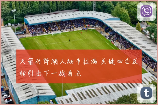 火箭对阵湖人细节拉满 关键回合反转引出下一战看点