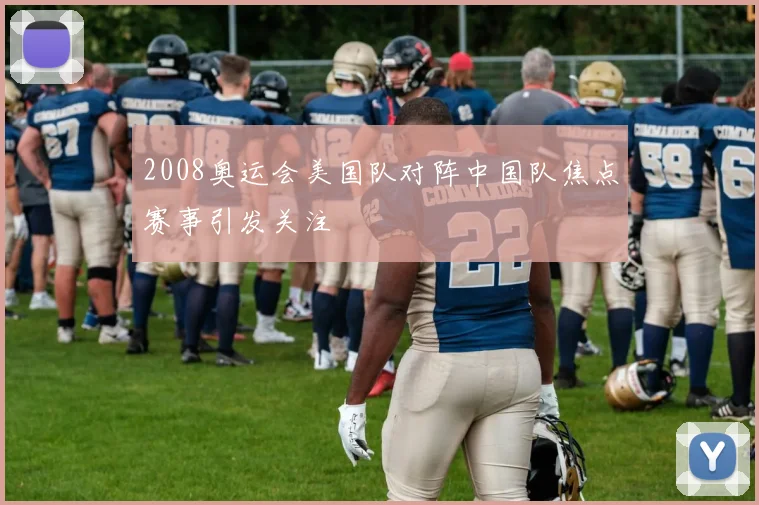 2008奥运会美国队对阵中国队焦点赛事引发关注