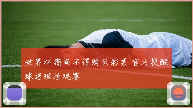 世界杯期间不得购买彩票 官方提醒球迷理性观赛