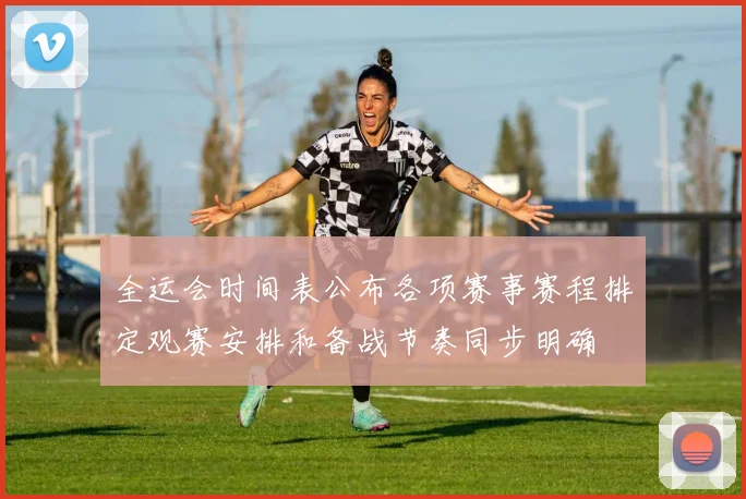全运会时间表公布各项赛事赛程排定观赛安排和备战节奏同步明确
