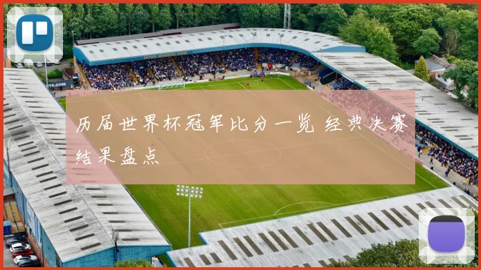 历届世界杯冠军比分一览 经典决赛结果盘点