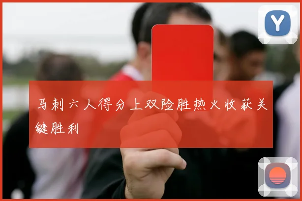 马刺六人得分上双险胜热火收获关键胜利